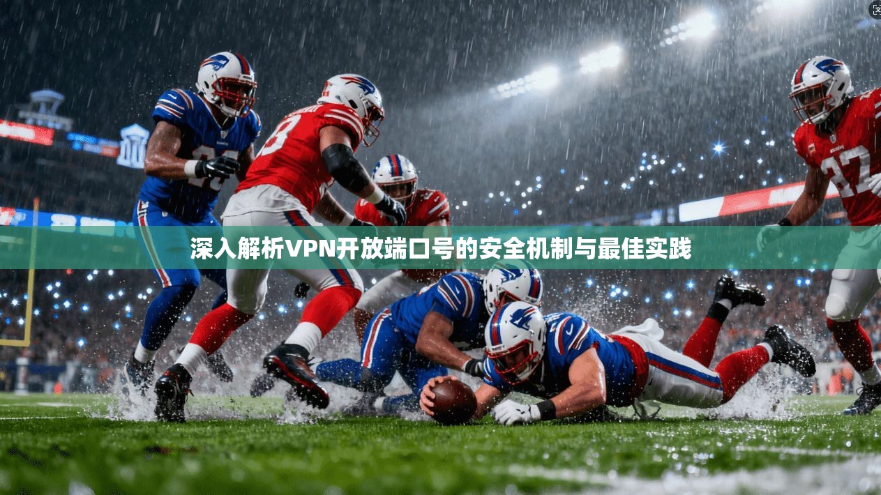 深入解析VPN开放端口号的安全机制与最佳实践