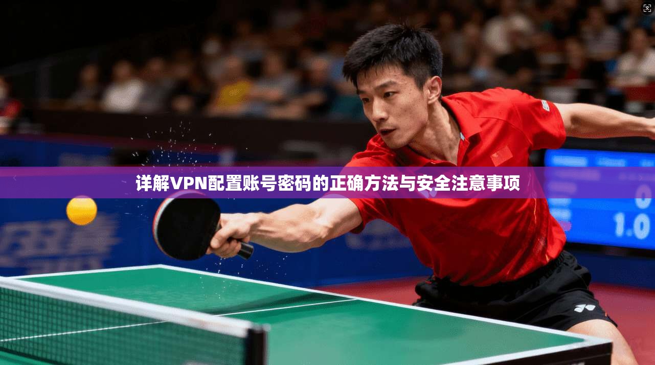详解VPN配置账号密码的正确方法与安全注意事项