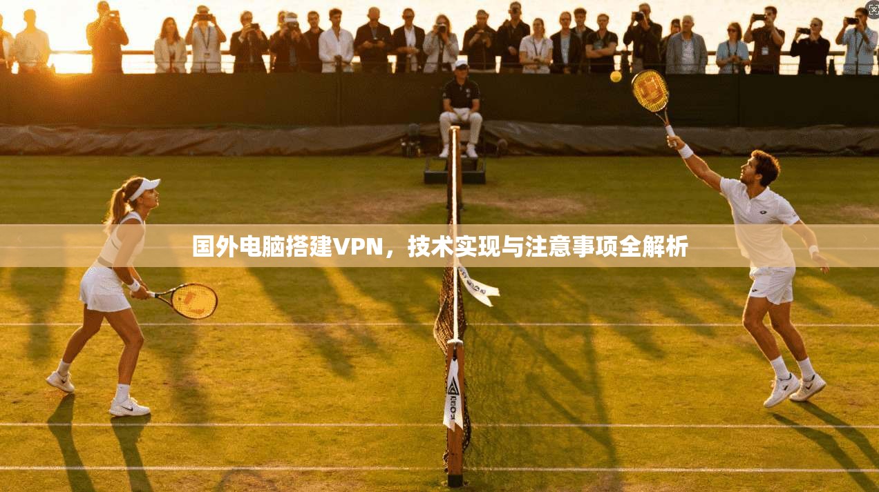 国外电脑搭建VPN，技术实现与注意事项全解析