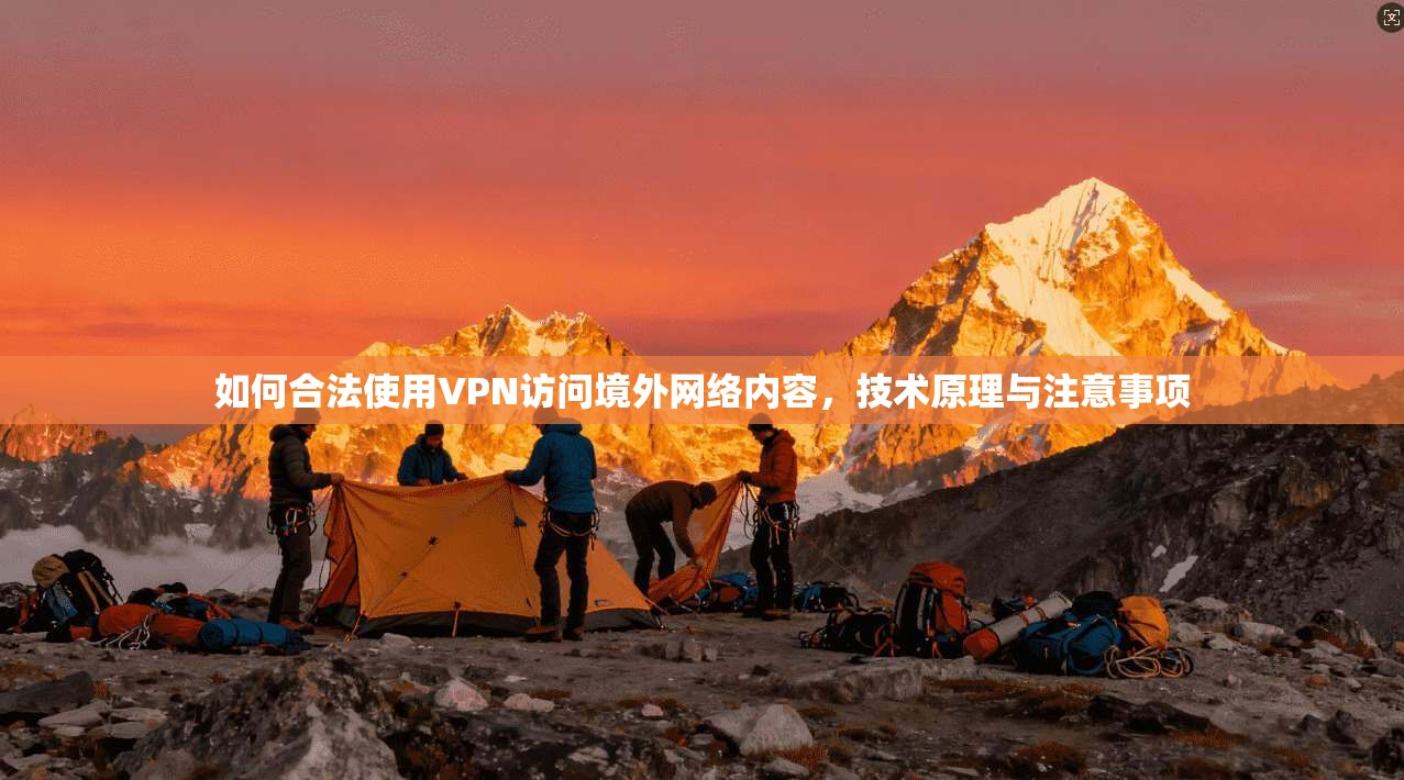 如何合法使用VPN访问境外网络内容，技术原理与注意事项