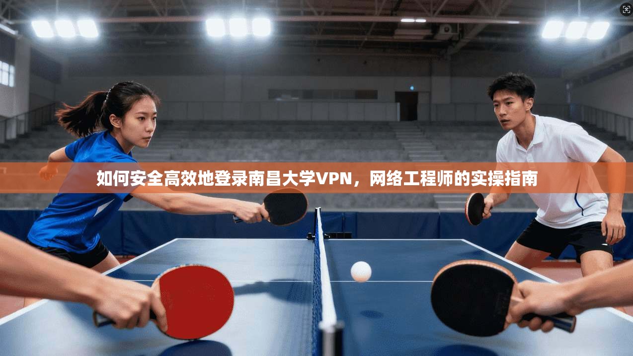 如何安全高效地登录南昌大学VPN，网络工程师的实操指南