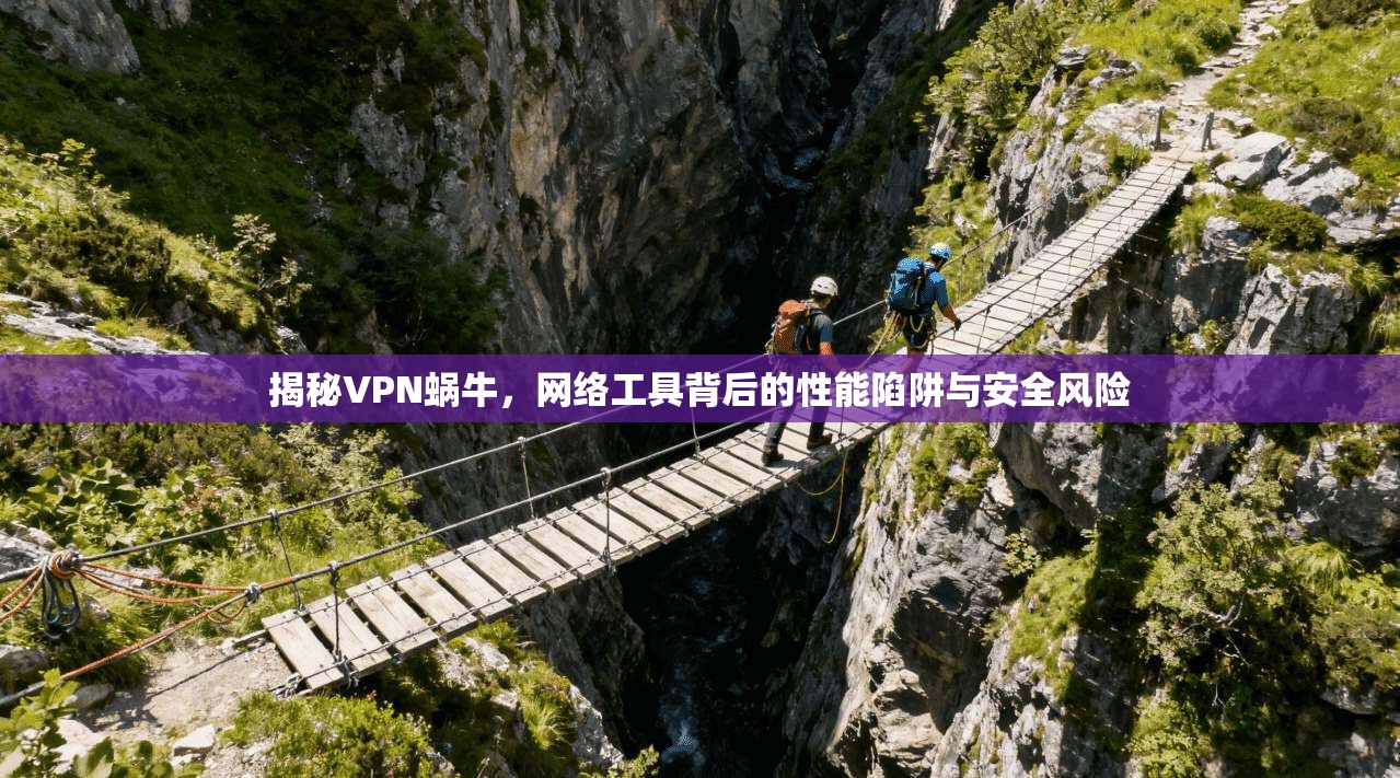 揭秘VPN蜗牛，网络工具背后的性能陷阱与安全风险