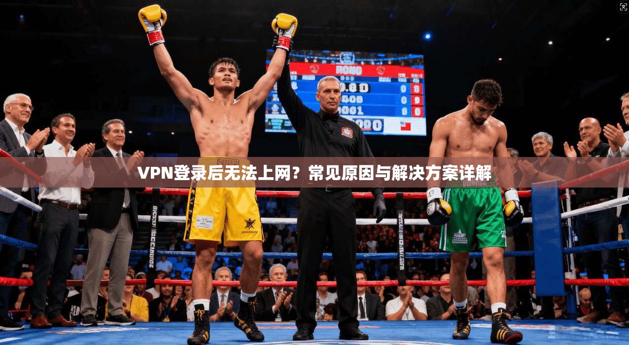 VPN登录后无法上网？常见原因与解决方案详解