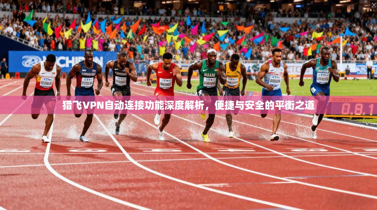 猎飞VPN自动连接功能深度解析，便捷与安全的平衡之道
