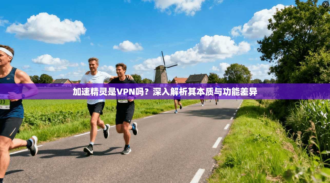 加速精灵是VPN吗？深入解析其本质与功能差异