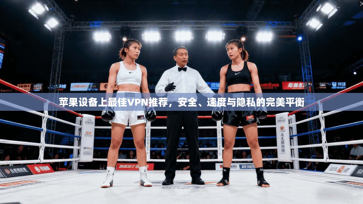 苹果设备上最佳VPN推荐，安全、速度与隐私的完美平衡