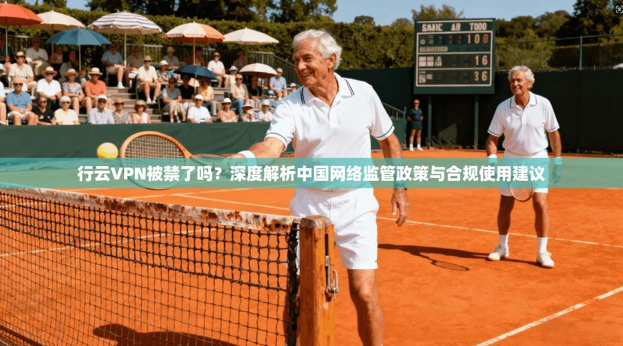 行云VPN被禁了吗？深度解析中国网络监管政策与合规使用建议
