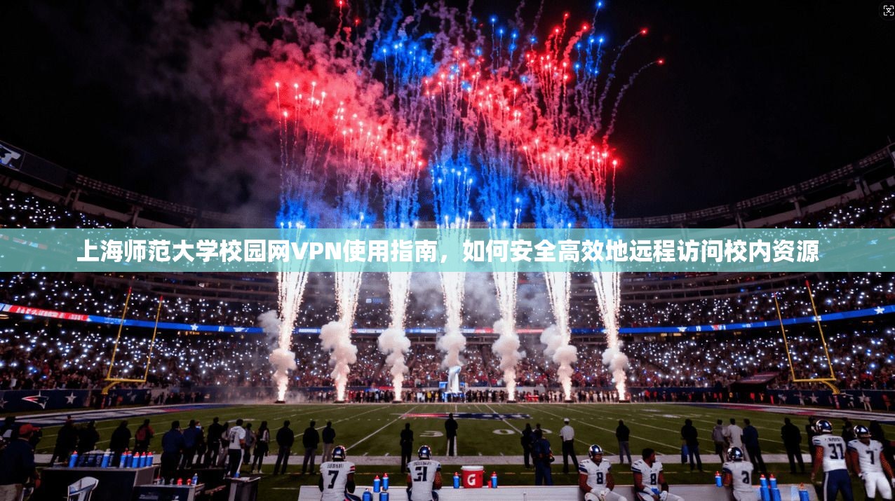 上海师范大学校园网VPN使用指南，如何安全高效地远程访问校内资源