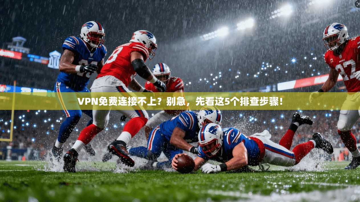 VPN免费连接不上？别急，先看这5个排查步骤！