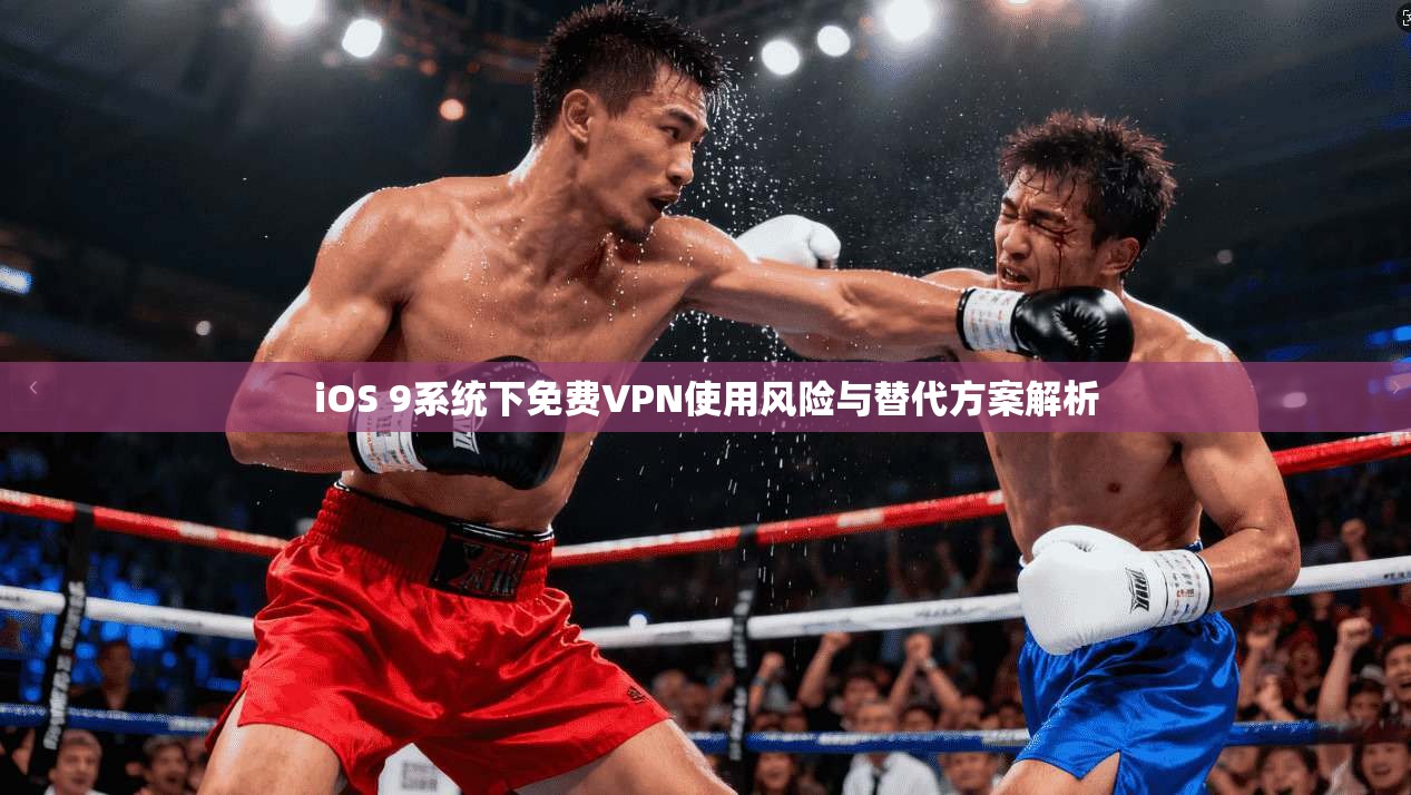 iOS 9系统下免费VPN使用风险与替代方案解析