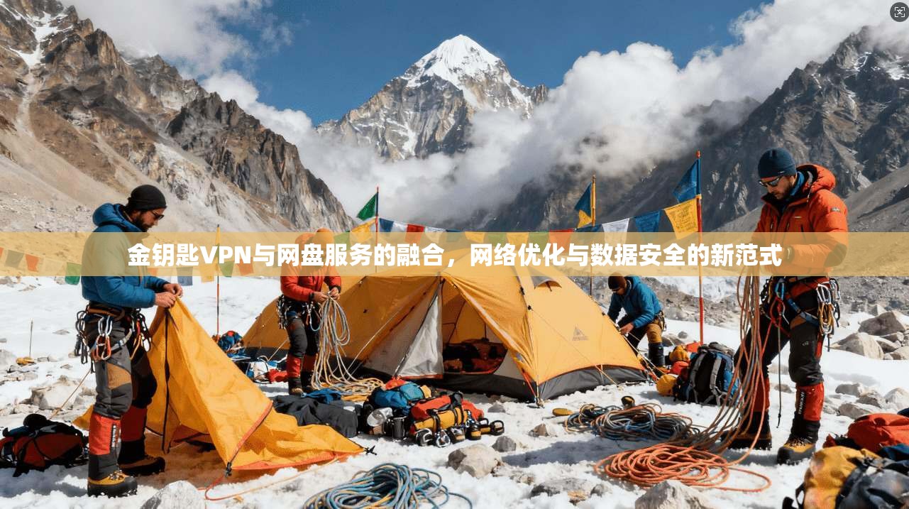 金钥匙VPN与网盘服务的融合，网络优化与数据安全的新范式