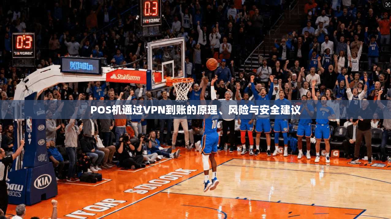POS机通过VPN到账的原理、风险与安全建议
