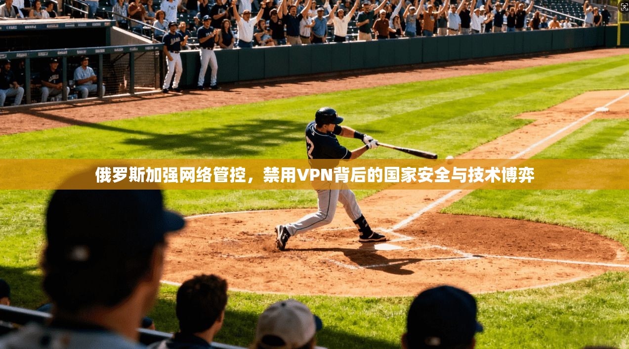 俄罗斯加强网络管控，禁用VPN背后的国家安全与技术博弈