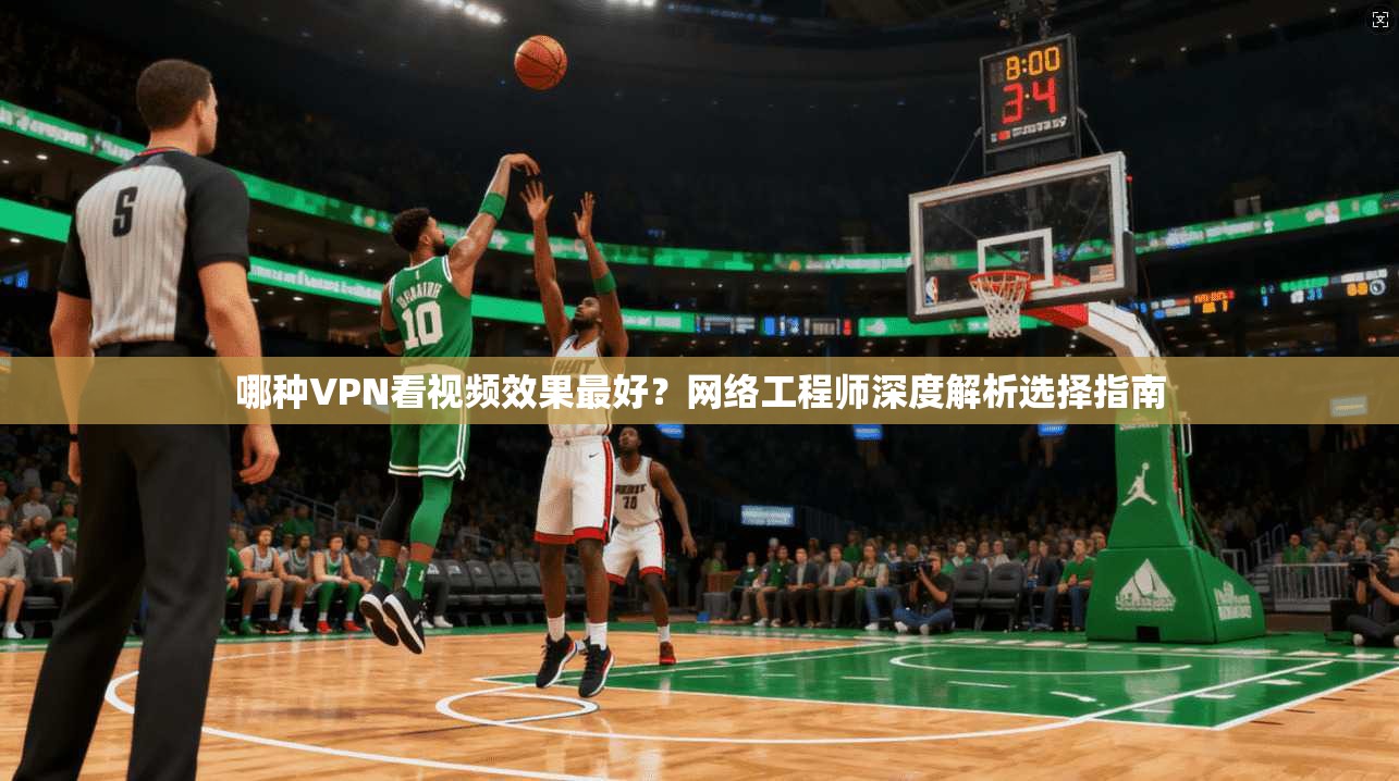 哪种VPN看视频效果最好？网络工程师深度解析选择指南