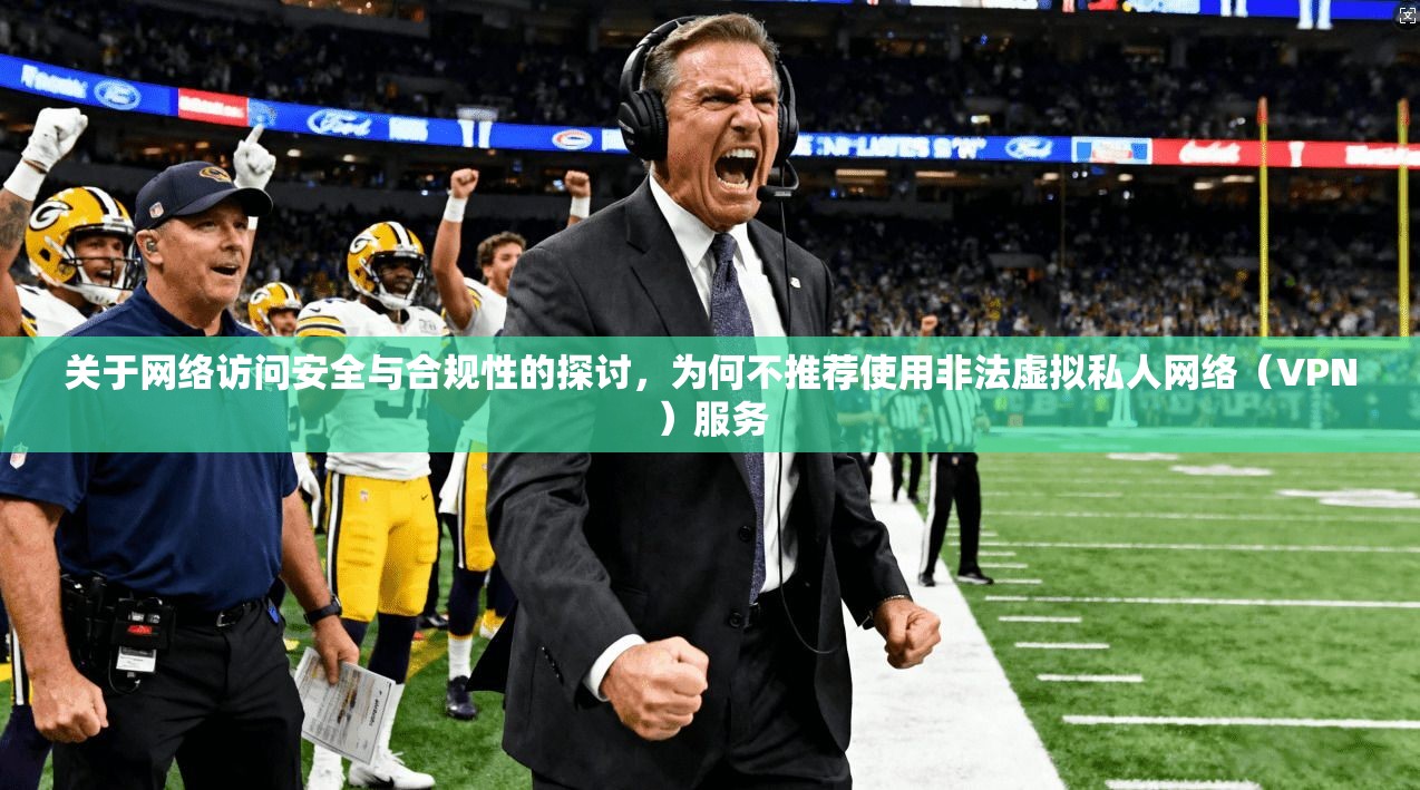 关于网络访问安全与合规性的探讨，为何不推荐使用非法虚拟私人网络（VPN）服务