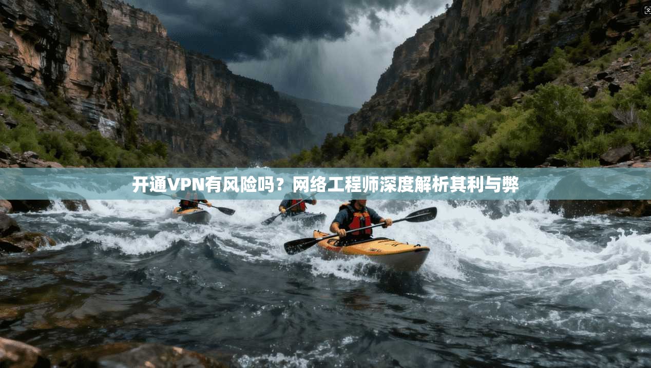 开通VPN有风险吗？网络工程师深度解析其利与弊
