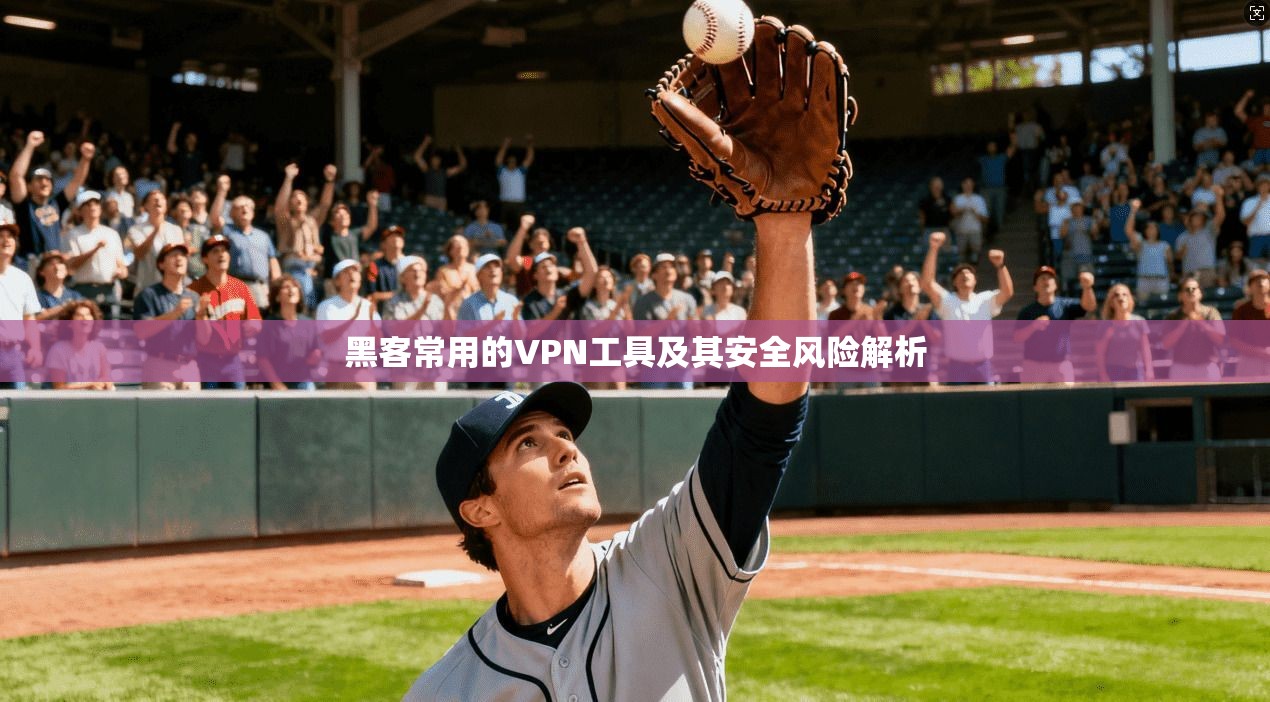 黑客常用的VPN工具及其安全风险解析
