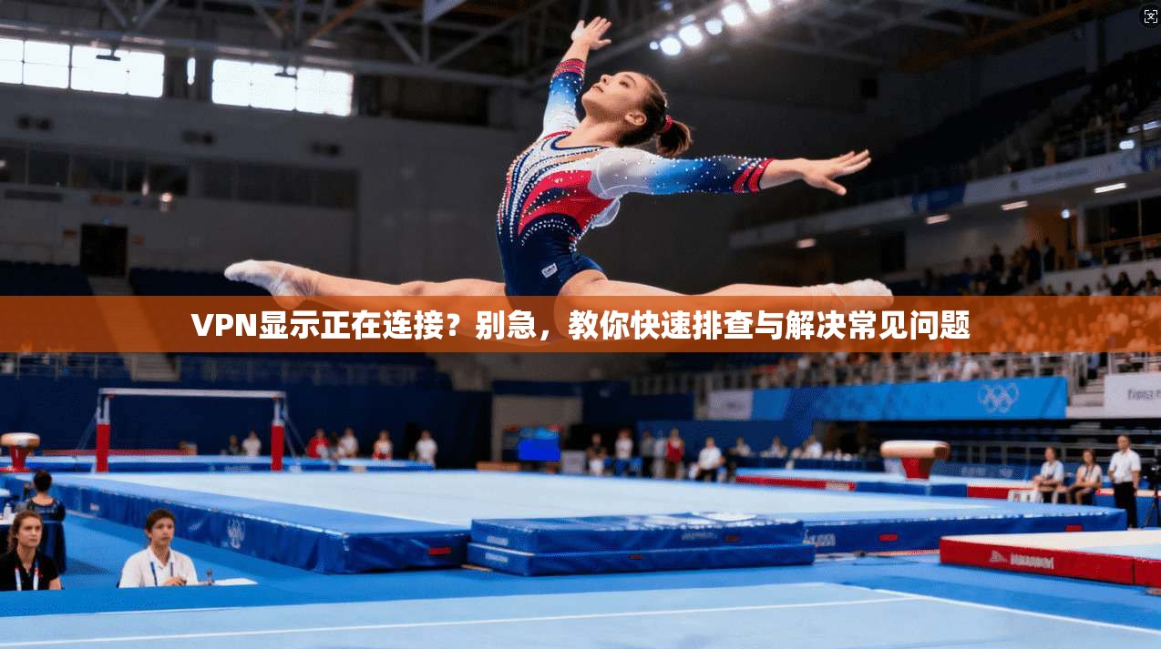 VPN显示正在连接？别急，教你快速排查与解决常见问题