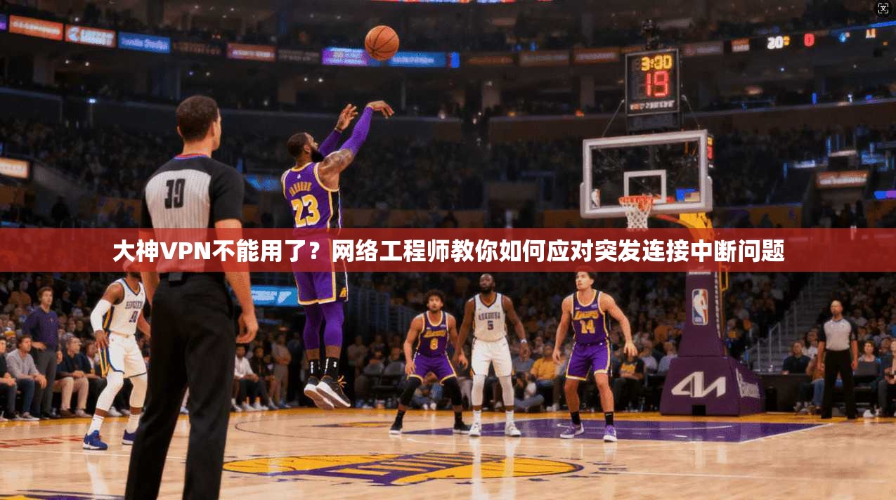 大神VPN不能用了？网络工程师教你如何应对突发连接中断问题