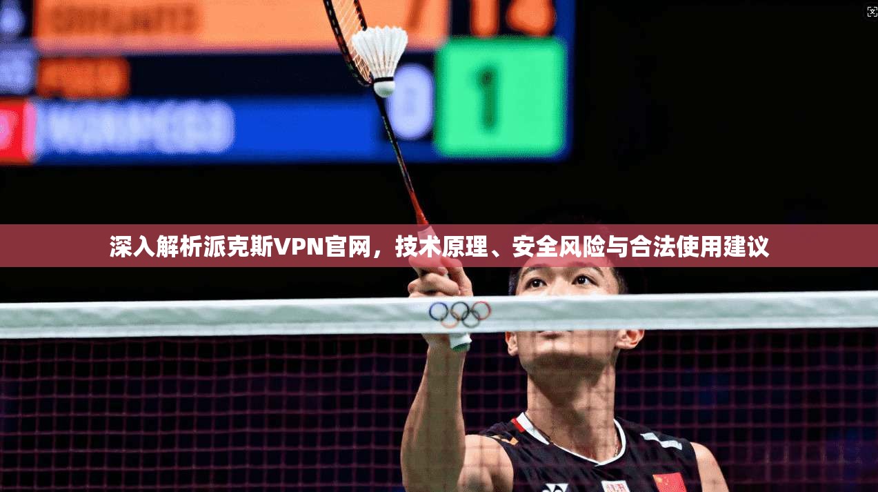 深入解析派克斯VPN官网，技术原理、安全风险与合法使用建议