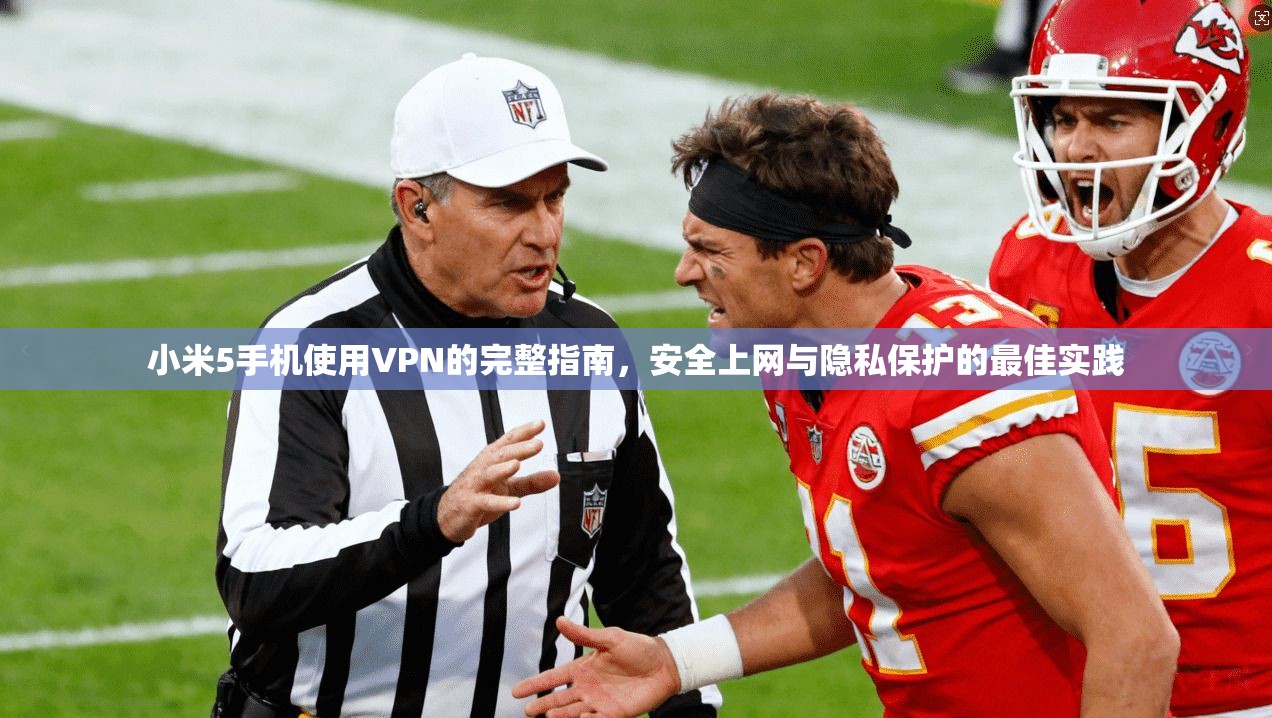 小米5手机使用VPN的完整指南，安全上网与隐私保护的最佳实践