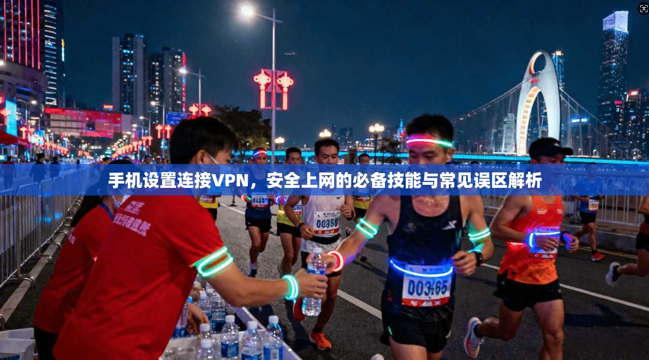 手机设置连接VPN，安全上网的必备技能与常见误区解析