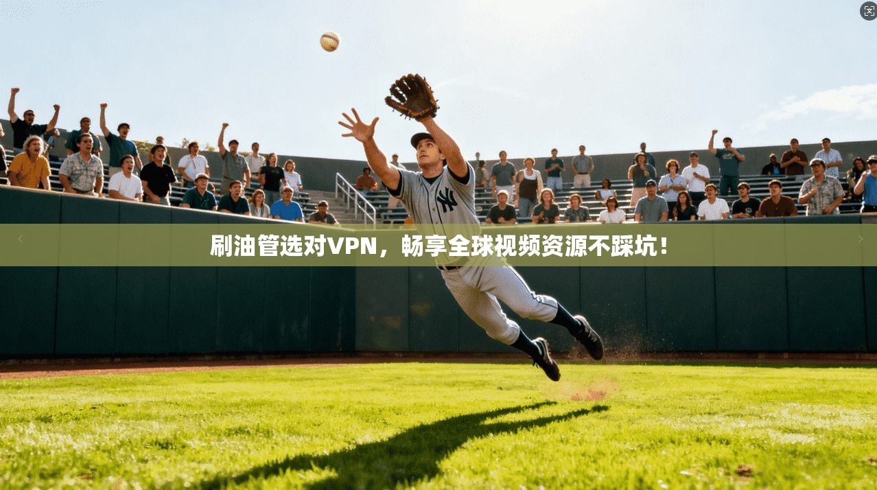 刷油管选对VPN，畅享全球视频资源不踩坑！