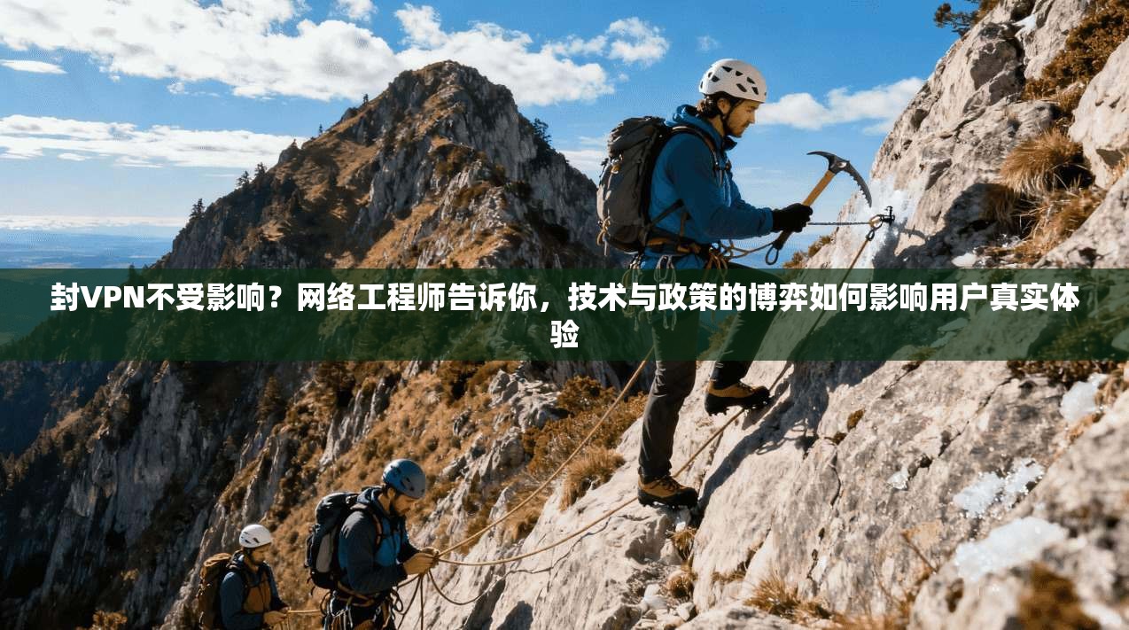 封VPN不受影响？网络工程师告诉你，技术与政策的博弈如何影响用户真实体验