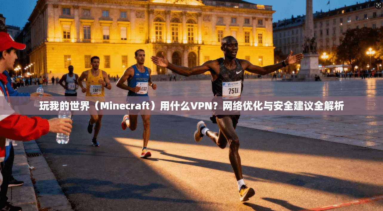 玩我的世界（Minecraft）用什么VPN？网络优化与安全建议全解析
