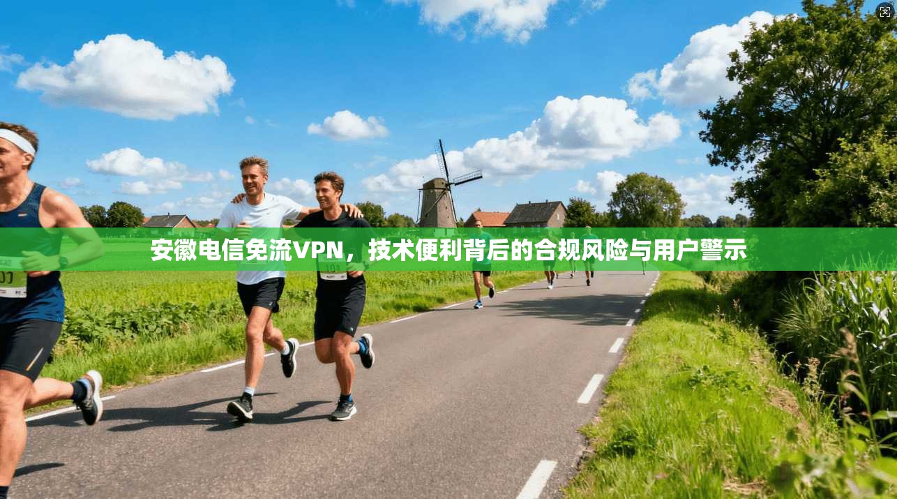 安徽电信免流VPN，技术便利背后的合规风险与用户警示