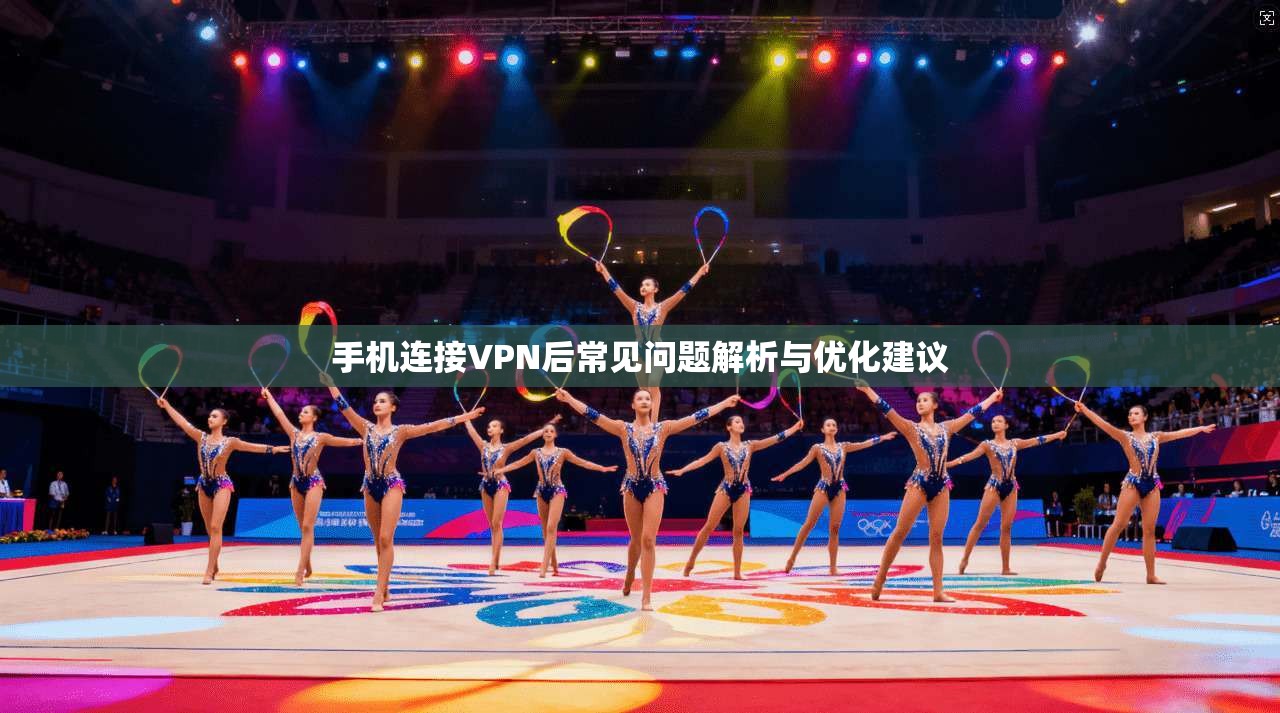 手机连接VPN后常见问题解析与优化建议
