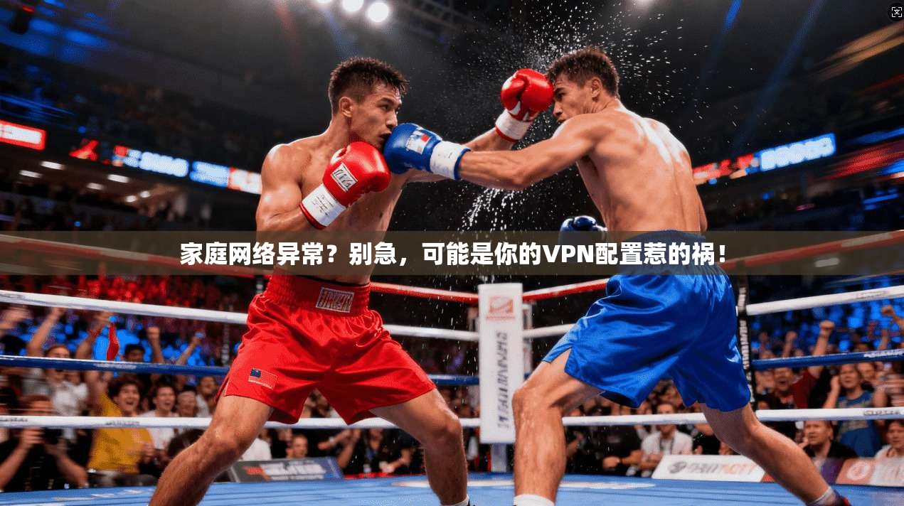 家庭网络异常？别急，可能是你的VPN配置惹的祸！