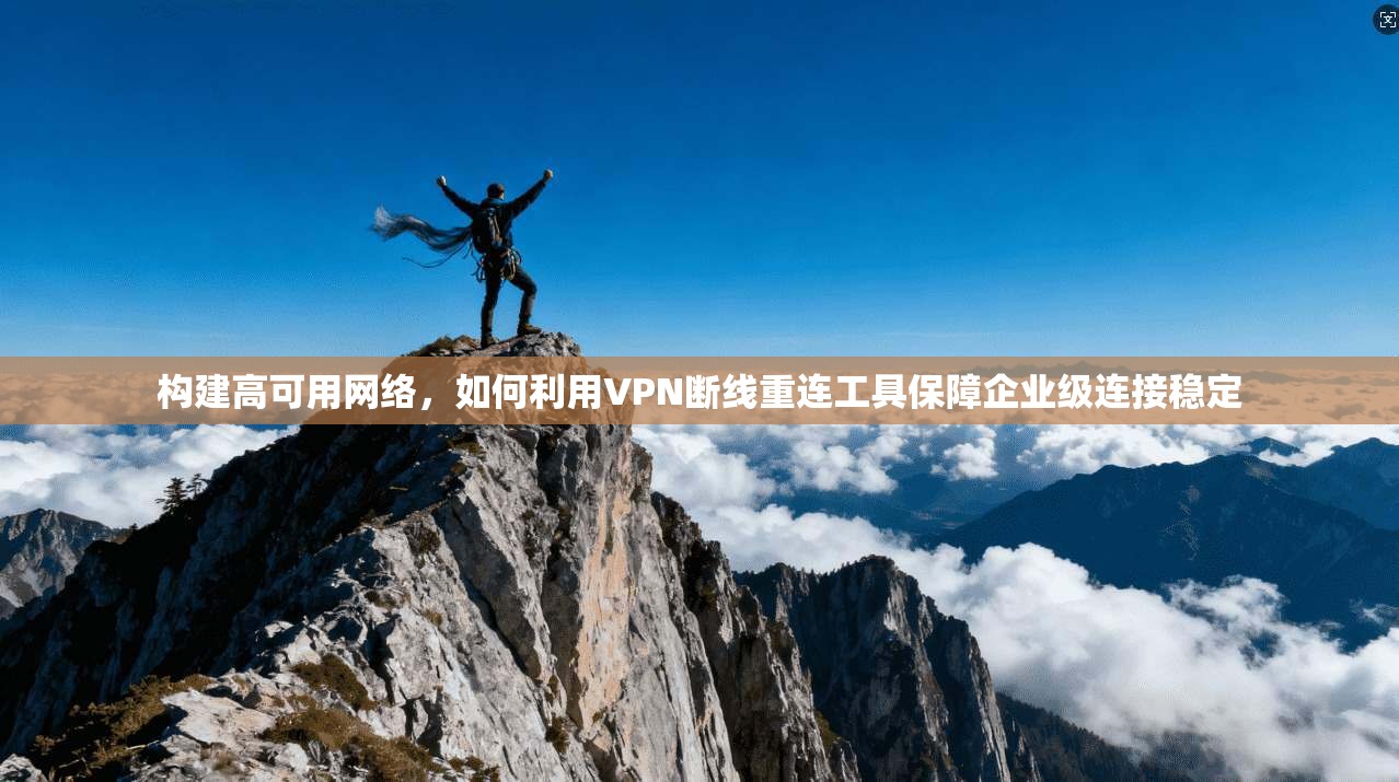构建高可用网络，如何利用VPN断线重连工具保障企业级连接稳定