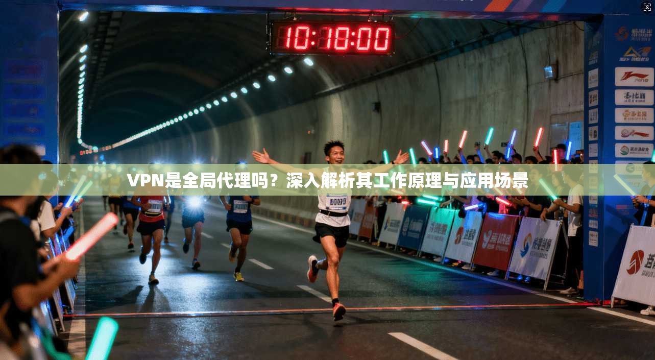 VPN是全局代理吗？深入解析其工作原理与应用场景