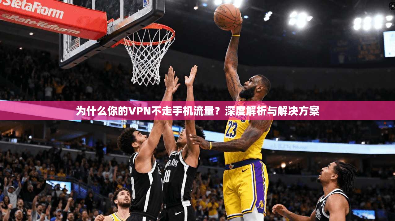 为什么你的VPN不走手机流量？深度解析与解决方案