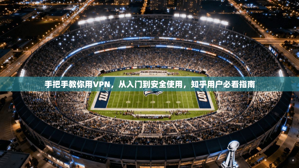 手把手教你用VPN，从入门到安全使用，知乎用户必看指南