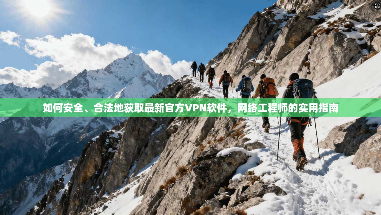 如何安全、合法地获取最新官方VPN软件，网络工程师的实用指南
