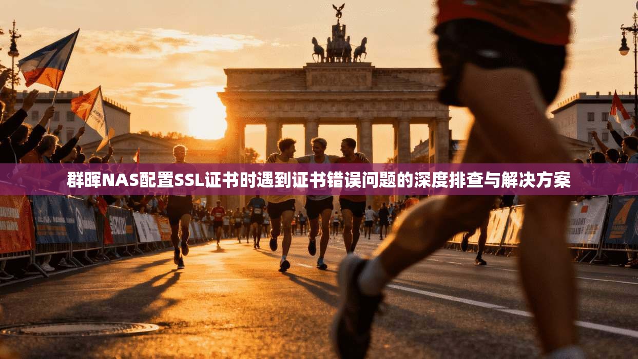 群晖NAS配置SSL证书时遇到证书错误问题的深度排查与解决方案