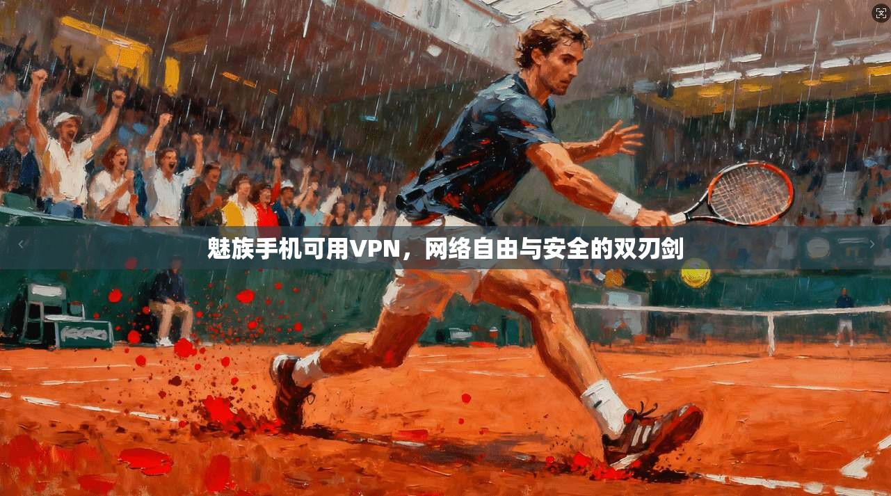 魅族手机可用VPN,网络自由与安全的双刃剑 魅族手机可用VPN,网络自由与安全的双刃剑