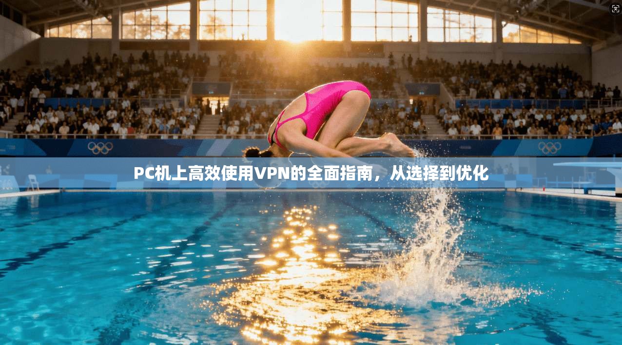 PC机上高效使用VPN的全面指南,从选择到优化 PC机上高效使用VPN的全面指南,从选择到优化