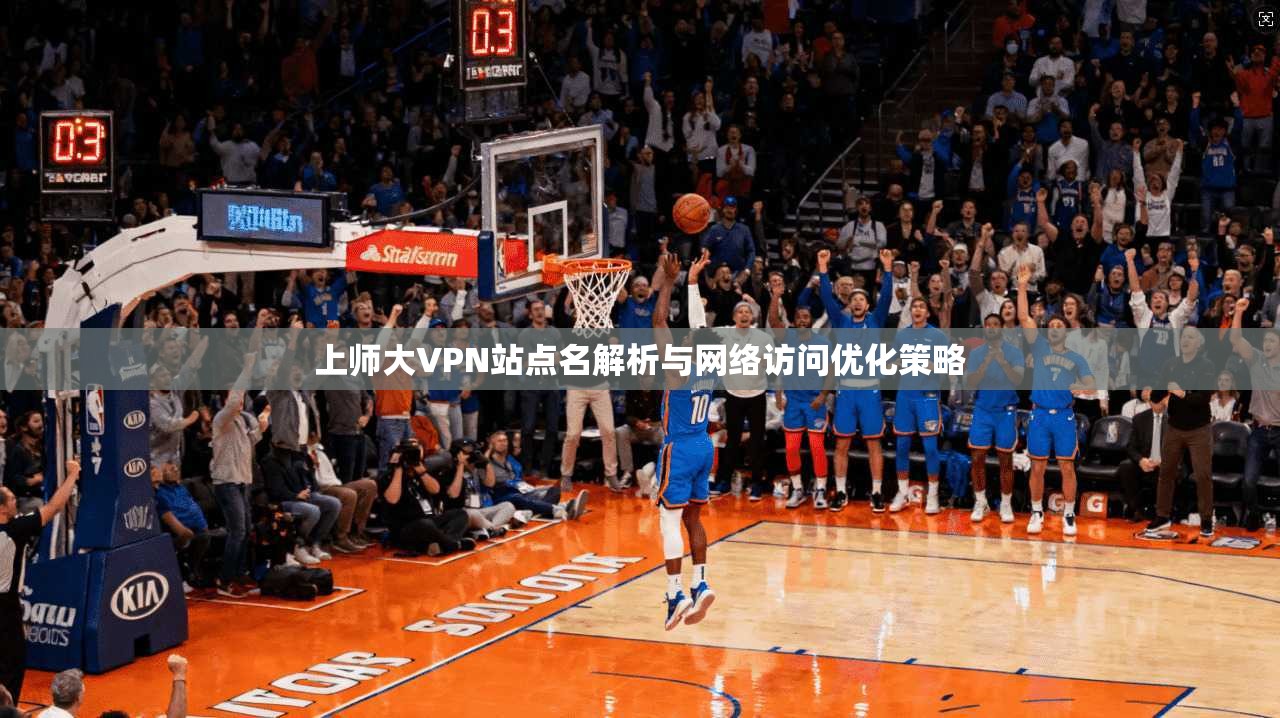 上师大VPN站点名解析与网络访问优化策略 上师大VPN站点名解析与网络访问优化策略