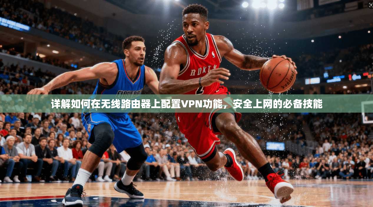 详解如何在无线路由器上配置VPN功能,安全上网的必备技能 详解如何在无线路由器上配置VPN功能,安全上网的必备技能