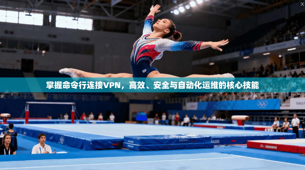 掌握命令行连接VPN,高效、安全与自动化运维的核心技能 掌握命令行连接VPN,高效、安全与自动化运维的核心技能