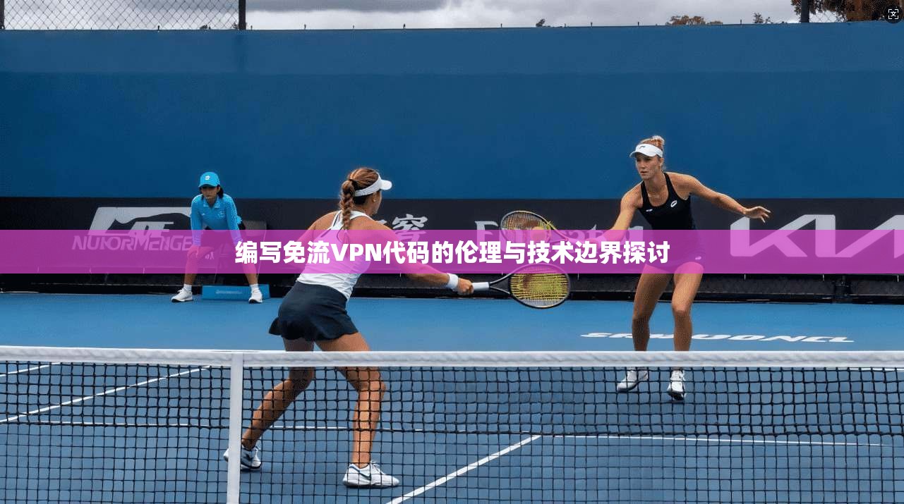 编写免流VPN代码的伦理与技术边界探讨 编写免流VPN代码的伦理与技术边界探讨
