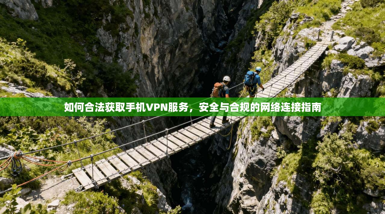 如何合法获取手机VPN服务,安全与合规的网络连接指南 如何合法获取手机VPN服务,安全与合规的网络连接指南