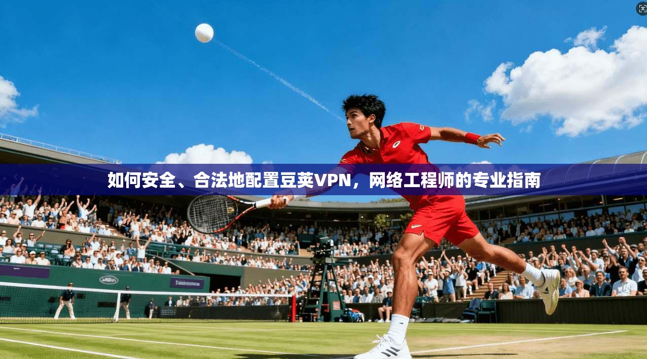 如何安全、合法地配置豆荚VPN,网络工程师的专业指南 如何安全、合法地配置豆荚VPN,网络工程师的专业指南