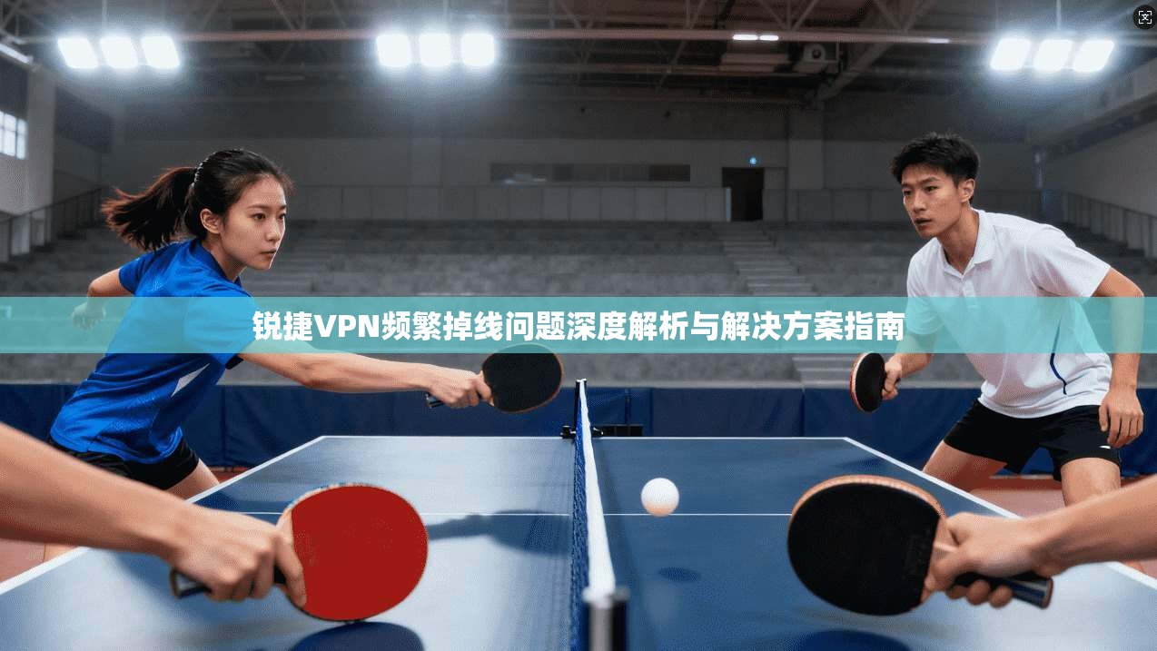 锐捷VPN频繁掉线问题深度解析与解决方案指南