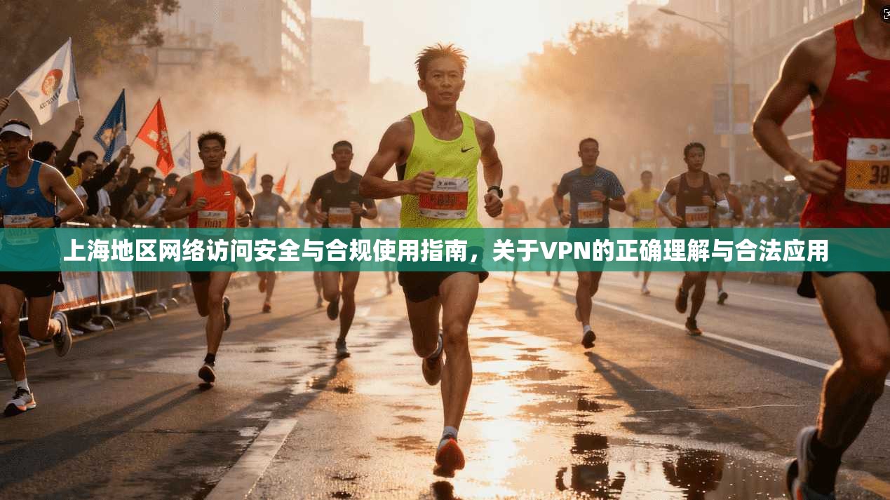 上海地区网络访问安全与合规使用指南,关于VPN的正确理解与合法应用 上海地区网络访问安全与合规使用指南,关于VPN的正确理解与合法应用