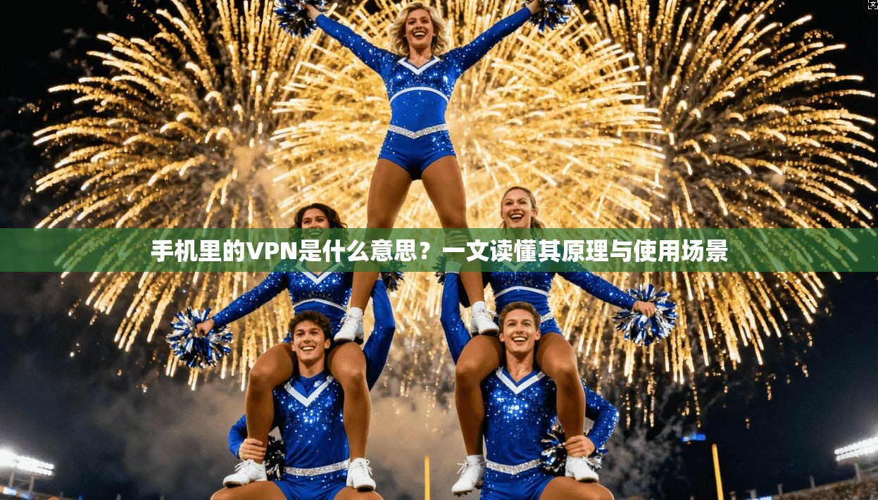 手机里的VPN是什么意思?一文读懂其原理与使用场景 手机里的VPN是什么意思?一文读懂其原理与使用场景