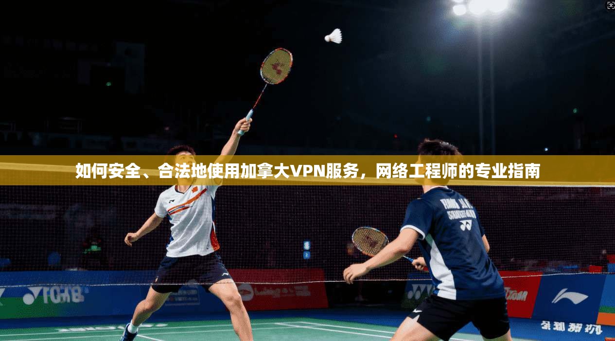 如何安全、合法地使用加拿大VPN服务，网络工程师的专业指南